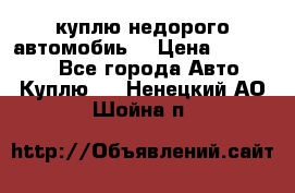 куплю недорого автомобиь  › Цена ­ 5-20000 - Все города Авто » Куплю   . Ненецкий АО,Шойна п.